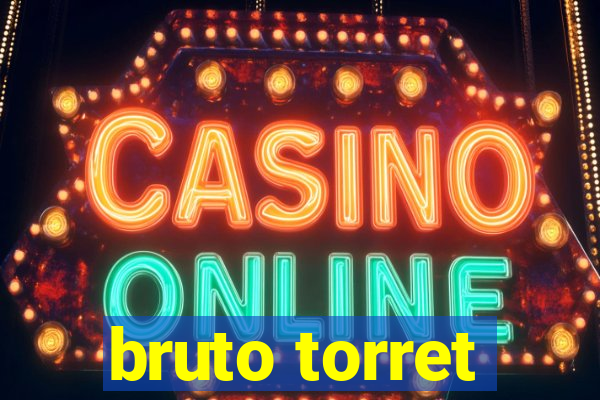 bruto torret